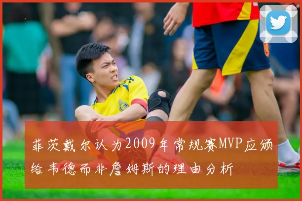 菲茨戴尔认为2009年常规赛MVP应颁给韦德而非詹姆斯的理由分析