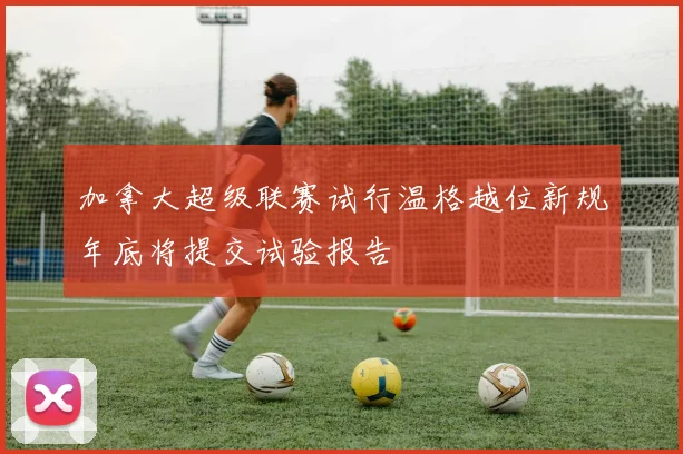 加拿大超级联赛试行温格越位新规年底将提交试验报告