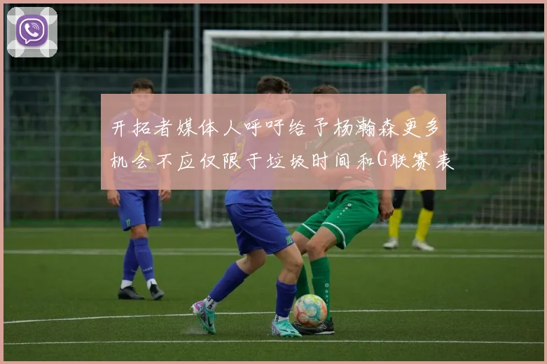 开拓者媒体人呼吁给予杨瀚森更多机会不应仅限于垃圾时间和G联赛表现