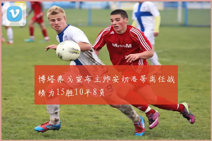 博塔弗戈宣布主帅安切洛蒂离任战绩为15胜10平8负