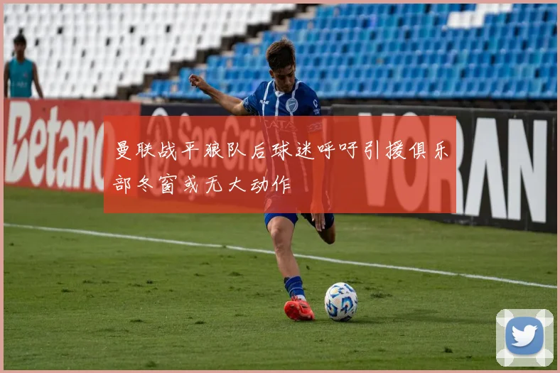 曼联战平狼队后球迷呼吁引援俱乐部冬窗或无大动作
