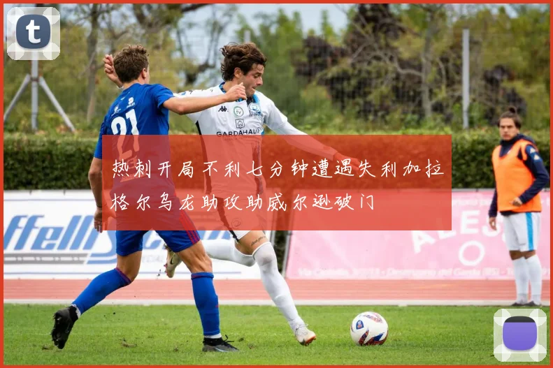 热刺开局不利七分钟遭遇失利加拉格尔乌龙助攻助威尔逊破门