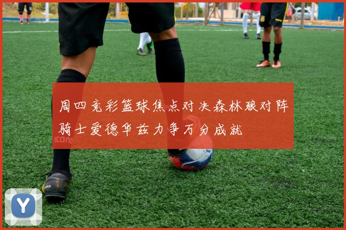 周四竞彩篮球焦点对决森林狼对阵骑士爱德华兹力争万分成就