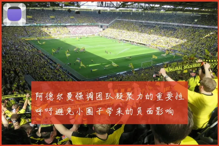 阿德尔曼强调团队凝聚力的重要性呼吁避免小圈子带来的负面影响