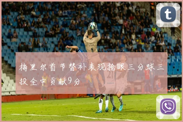 梅里尔首节替补表现抢眼三分球三投全中贡献9分