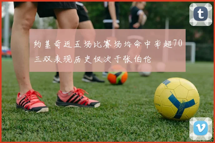 约基奇近五场比赛场均命中率超70三双表现历史仅次于张伯伦