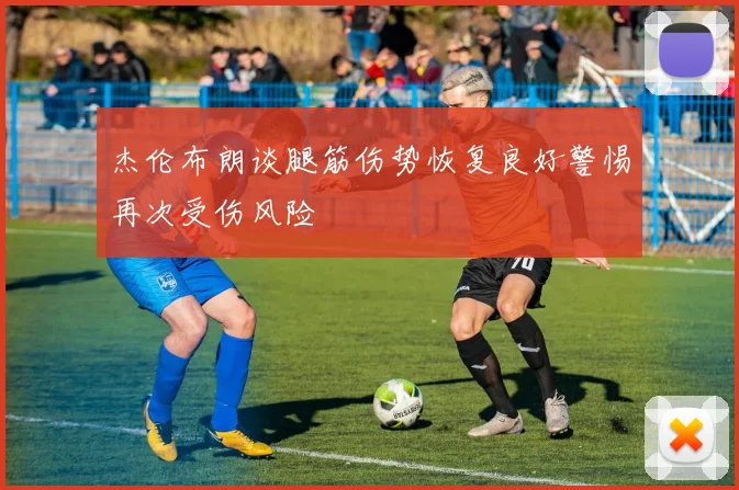 杰伦布朗谈腿筋伤势恢复良好警惕再次受伤风险