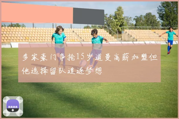 多家豪门争抢15岁道曼高薪加盟但他选择留队追逐梦想