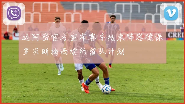 迈阿密官方宣布赛季结束阵容德保罗买断梅西续约留队计划