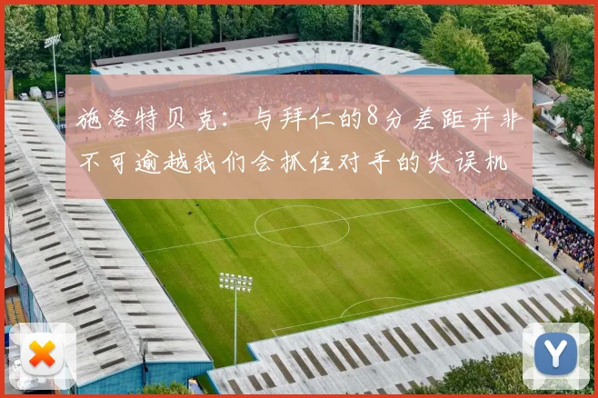 施洛特贝克：与拜仁的8分差距并非不可逾越我们会抓住对手的失误机会