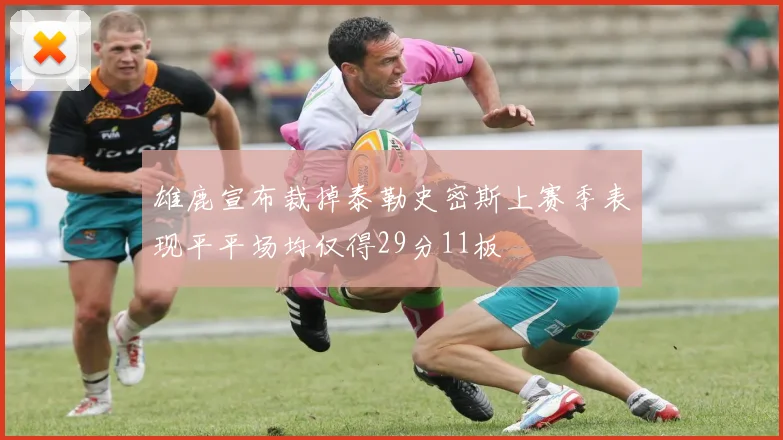 雄鹿宣布裁掉泰勒史密斯上赛季表现平平场均仅得29分11板