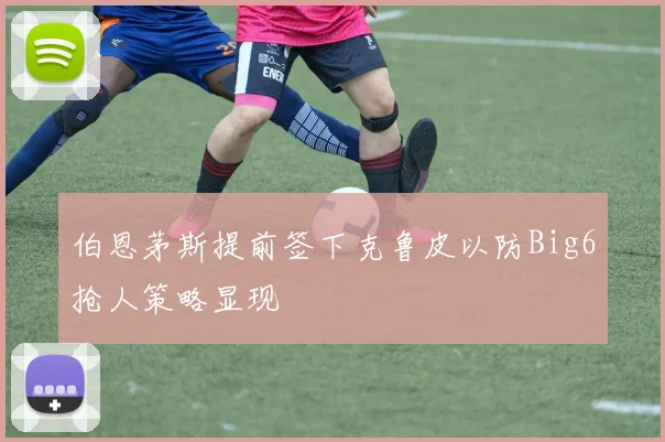 伯恩茅斯提前签下克鲁皮以防Big6抢人策略显现